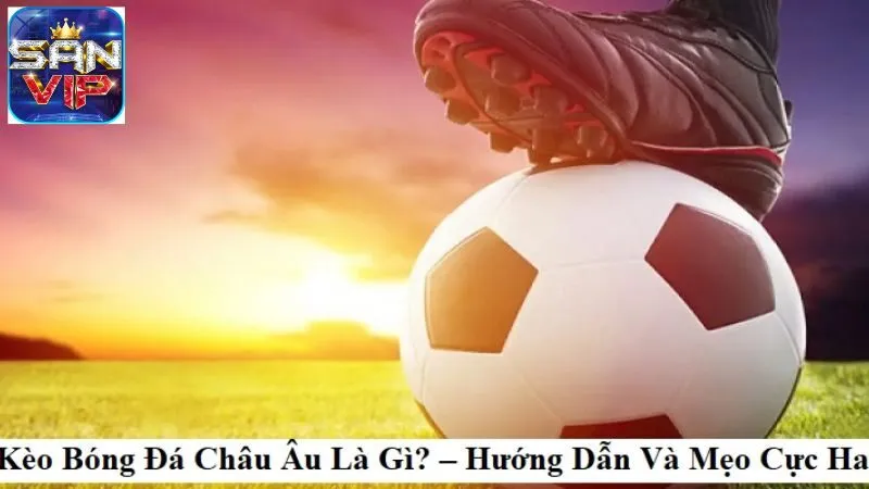 Kèo Bóng Đá Liên Đoàn Châu Âu - Lựa Chọn Của Mọi Bet Thủ 5 keo-bong-da-lien-doan-chau-au-1